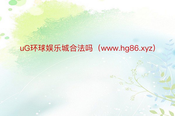 uG环球娱乐城合法吗（www.hg86.xyz）