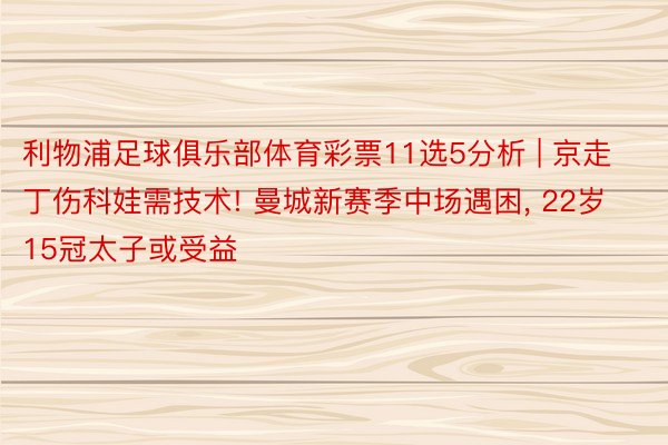 利物浦足球俱乐部体育彩票11选5分析 | 京走丁伤科娃需技术! 曼城新赛季中场遇困, 22岁15冠太子或受益
