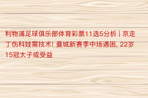 利物浦足球俱乐部体育彩票11选5分析 | 京走丁伤科娃需技术! 曼城新赛季中场遇困， 22岁15冠太子或受益