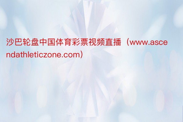 沙巴轮盘中国体育彩票视频直播（www.ascendathleticzone.com）