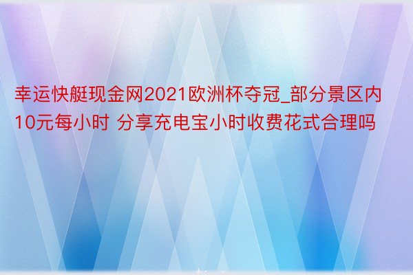 幸运快艇现金网2021欧洲杯夺冠_部分景区内10元每小时 分享充电宝小时收费花式合理吗