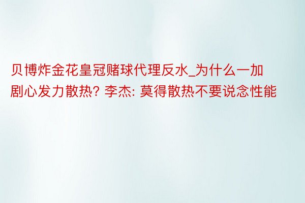 贝博炸金花皇冠赌球代理反水_为什么一加剧心发力散热? 李杰: 莫得散热不要说念性能