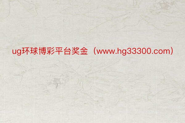 ug环球博彩平台奖金（www.hg33300.com）