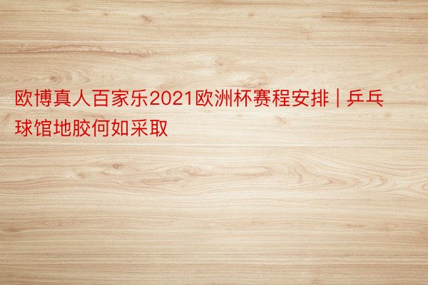 欧博真人百家乐2021欧洲杯赛程安排 | 乒乓球馆地胶何如采取