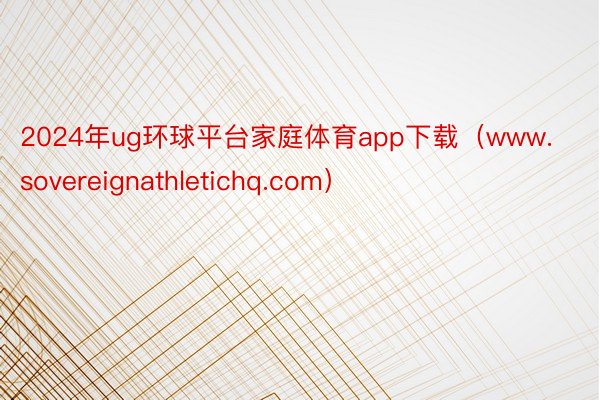 2024年ug环球平台家庭体育app下载（www.sovereignathletichq.com）