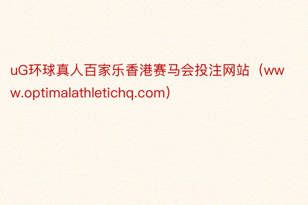 uG环球真人百家乐香港赛马会投注网站（www.optimalathletichq.com）