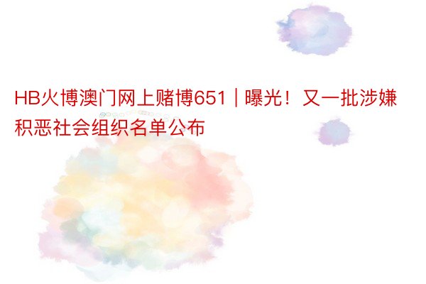 HB火博澳门网上赌博651 | 曝光！又一批涉嫌积恶社会组织名单公布