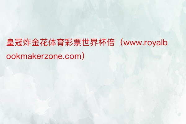 皇冠炸金花体育彩票世界杯倍（www.royalbookmakerzone.com）