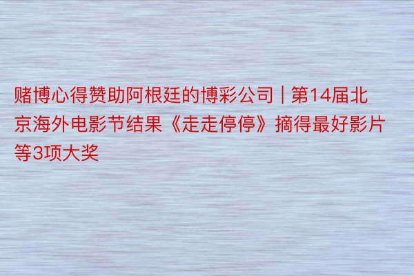 赌博心得赞助阿根廷的博彩公司 | 第14届北京海外电影节结果《走走停停》摘得最好影片等3项大奖
