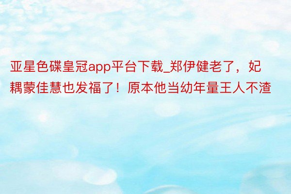 亚星色碟皇冠app平台下载_郑伊健老了，妃耦蒙佳慧也发福了！原本他当幼年量王人不渣