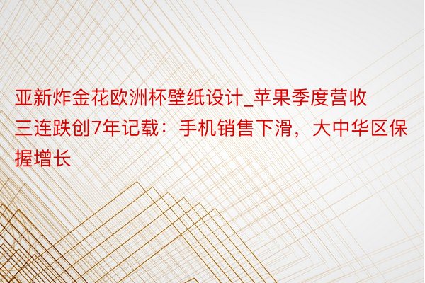 亚新炸金花欧洲杯壁纸设计_苹果季度营收三连跌创7年记载：手机销售下滑，大中华区保握增长