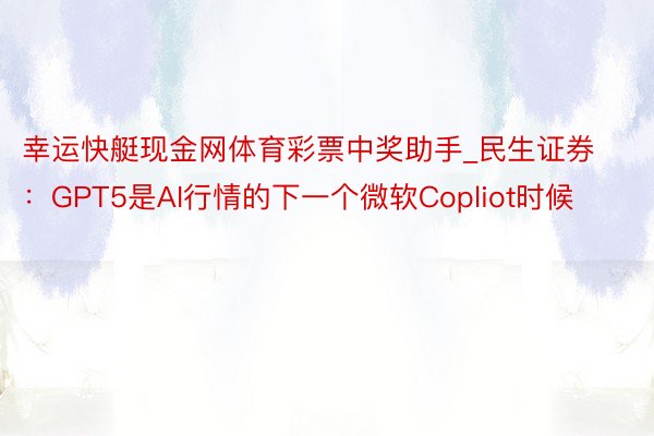 幸运快艇现金网体育彩票中奖助手_民生证券：GPT5是AI行情的下一个微软Copliot时候