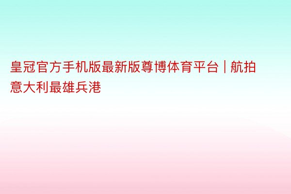 皇冠官方手机版最新版尊博体育平台 | 航拍意大利最雄兵港