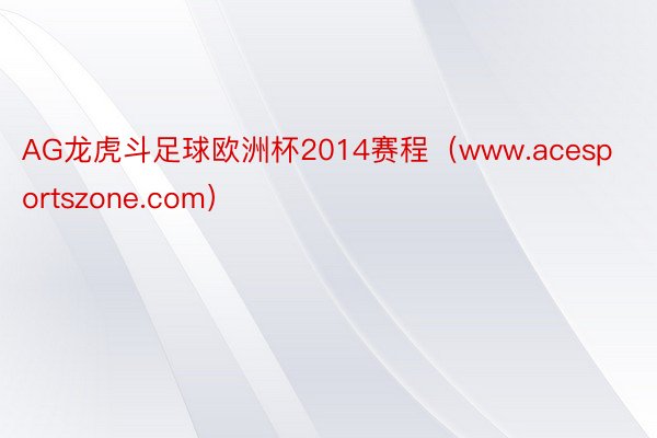 AG龙虎斗足球欧洲杯2014赛程（www.acesportszone.com）