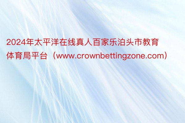 2024年太平洋在线真人百家乐泊头市教育体育局平台（www.crownbettingzone.com）