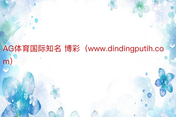 AG体育国际知名 博彩（www.dindingputih.com）