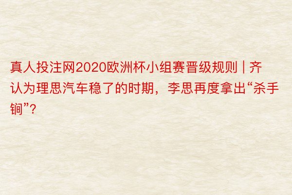 真人投注网2020欧洲杯小组赛晋级规则 | 齐认为理思汽车稳了的时期，李思再度拿出“杀手锏”？