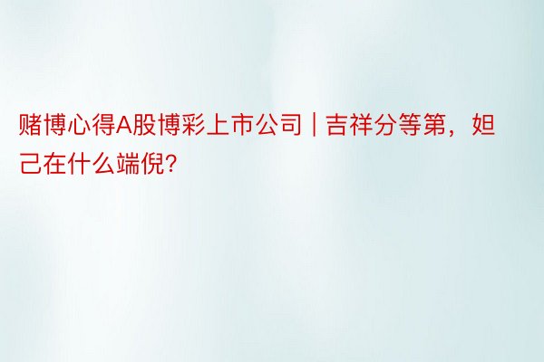 赌博心得A股博彩上市公司 | 吉祥分等第，妲己在什么端倪？