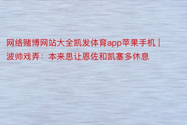 网络赌博网站大全凯发体育app苹果手机 | 波帅戏弄：本来思让恩佐和凯塞多休息