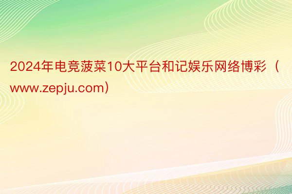 2024年电竞菠菜10大平台和记娱乐网络博彩（www.zepju.com）