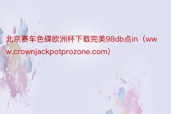 北京赛车色碟欧洲杯下载完美98db点in（www.crownjackpotprozone.com）