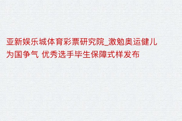 亚新娱乐城体育彩票研究院_激勉奥运健儿为国争气 优秀选手毕生保障式样发布