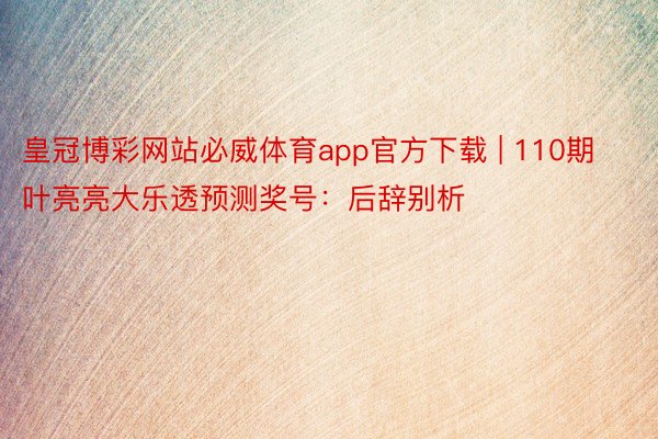 皇冠博彩网站必威体育app官方下载 | 110期叶亮亮大乐透预测奖号：后辞别析