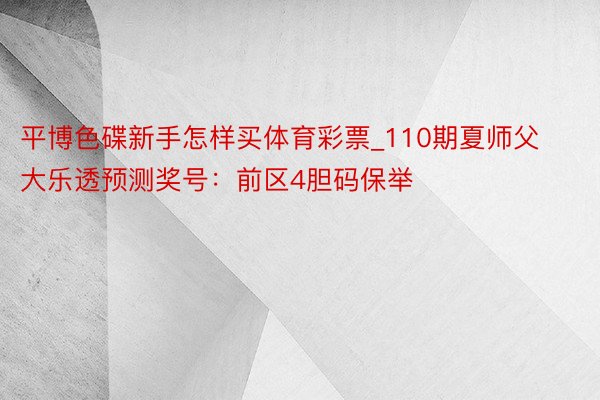 平博色碟新手怎样买体育彩票_110期夏师父大乐透预测奖号：前区4胆码保举