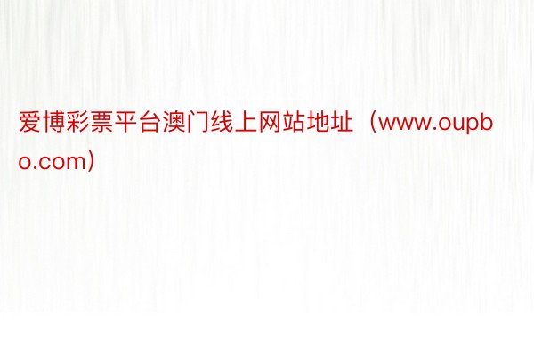 爱博彩票平台澳门线上网站地址（www.oupbo.com）