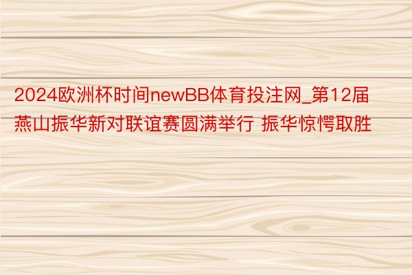 2024欧洲杯时间newBB体育投注网_第12届燕山振华新对联谊赛圆满举行 振华惊愕取胜